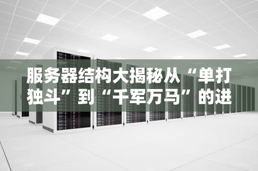 服务器结构大揭秘从“单打独斗”到“千军万马”的进化史！