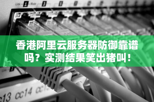 香港阿里云服务器防御靠谱吗？实测结果笑出猪叫！