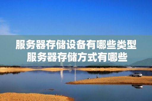 服务器存储设备有哪些类型 服务器存储方式有哪些
