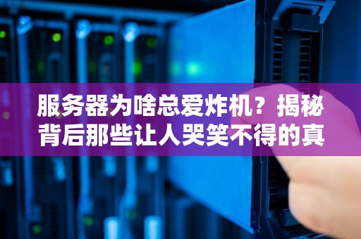服务器为啥总爱炸机？揭秘背后那些让人哭笑不得的真相！