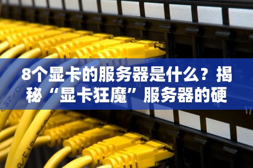 8个显卡的服务器是什么？揭秘“显卡狂魔”服务器的硬核真相！