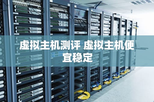 虚拟主机测评 虚拟主机便宜稳定