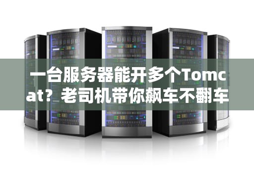 一台服务器能开多个Tomcat？老司机带你飙车不翻车！