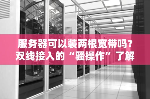 服务器可以装两根宽带吗？双线接入的“骚操作”了解一下！