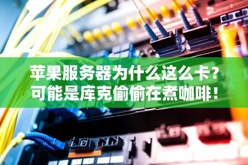 苹果服务器为什么这么卡？可能是库克偷偷在煮咖啡！