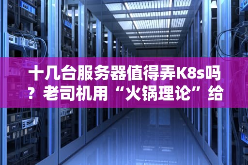 十几台服务器值得弄K8s吗？老司机用“火锅理论”给你讲明白！