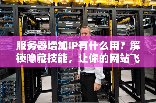 服务器增加IP有什么用？解锁隐藏技能，让你的网站飞起来！