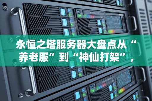 永恒之塔服务器大盘点从“养老服”到“神仙打架”，选对服务器让你少走10年弯路！