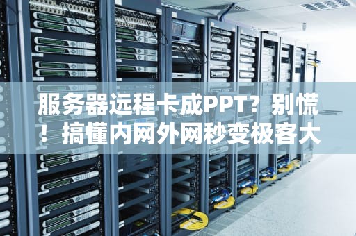 服务器远程卡成PPT？别慌！搞懂内网外网秒变极客大神