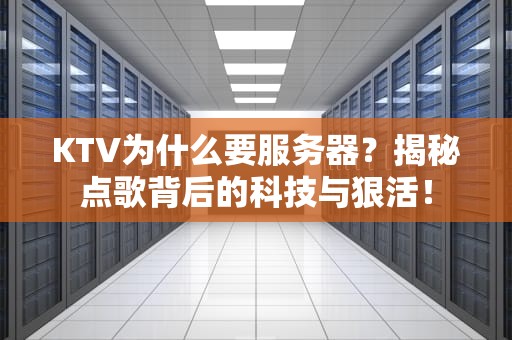KTV为什么要服务器？揭秘点歌背后的科技与狠活！