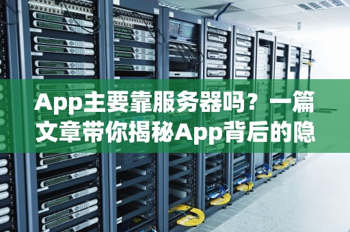 App主要靠服务器吗？一篇文章带你揭秘App背后的隐形英雄！