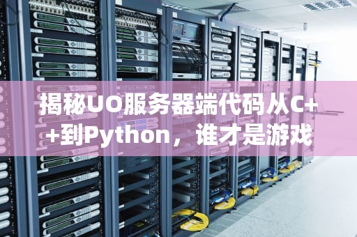 揭秘UO服务器端代码从C++到Python，谁才是游戏后台的扛把子？