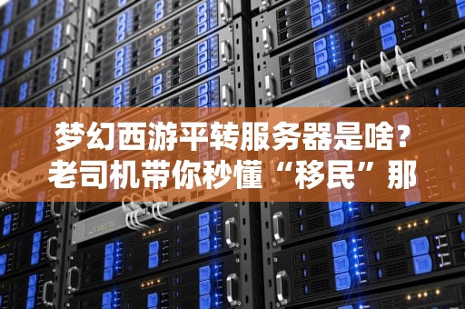 梦幻西游平转服务器是啥？老司机带你秒懂“移民”那些事儿！