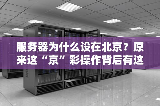 服务器为什么设在北京？原来这“京”彩操作背后有这么多门道！