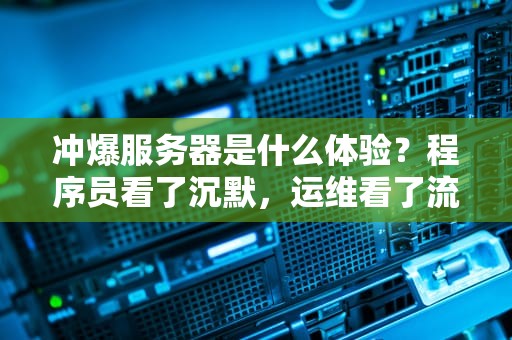 冲爆服务器是什么体验？程序员看了沉默，运维看了流泪的史诗级灾难现场