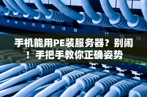 手机能用PE装服务器？别闹！手把手教你正确姿势
