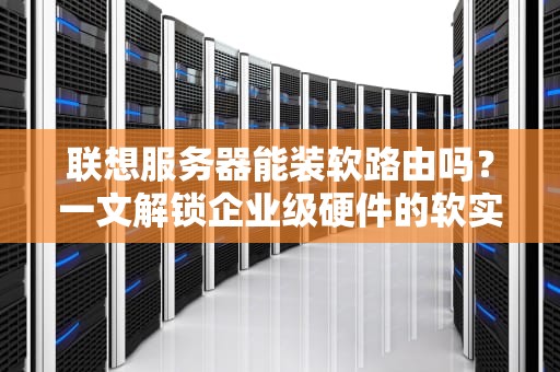 联想服务器能装软路由吗？一文解锁企业级硬件的软实力！