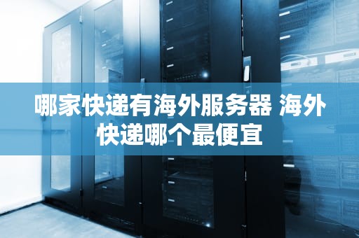 哪家快递有海外服务器 海外快递哪个最便宜