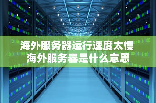 海外服务器运行速度太慢 海外服务器是什么意思