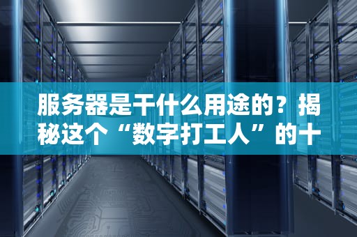 服务器是干什么用途的？揭秘这个“数字打工人”的十八般武艺！