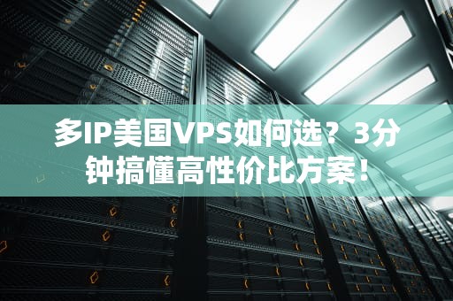 多IP美国VPS如何选？3分钟搞懂高性价比方案！