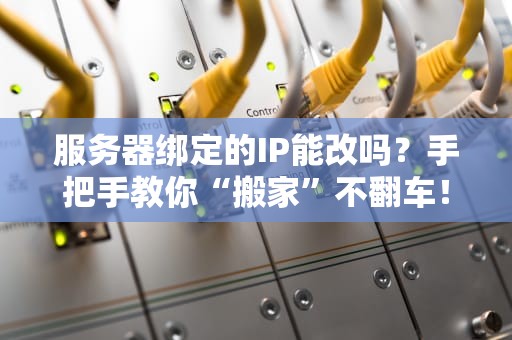 服务器绑定的IP能改吗？手把手教你“搬家”不翻车！
