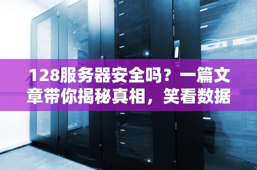 128服务器安全吗？一篇文章带你揭秘真相，笑看数据安全风云！