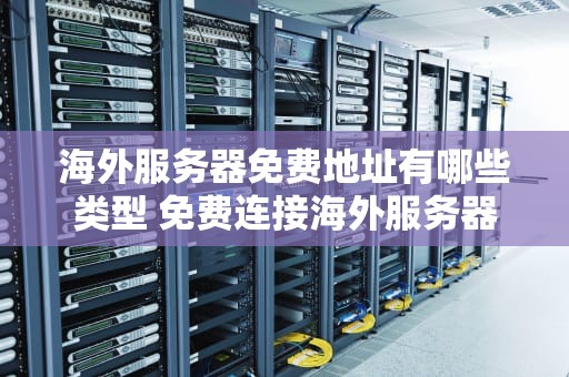 海外服务器免费地址有哪些类型 免费连接海外服务器