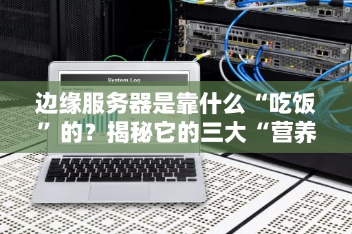 边缘服务器是靠什么“吃饭”的？揭秘它的三大“营养来源”！