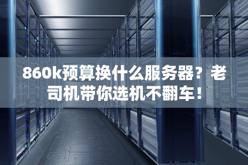 860k预算换什么服务器？老司机带你选机不翻车！