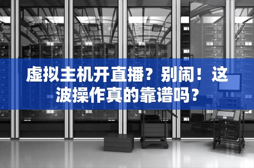 虚拟主机开直播？别闹！这波操作真的靠谱吗？