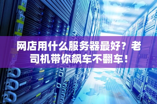 网店用什么服务器最好？老司机带你飙车不翻车！
