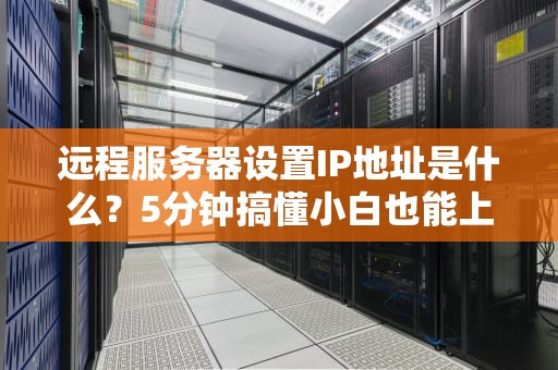 远程服务器设置IP地址是什么？5分钟搞懂小白也能上手！