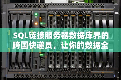 SQL链接服务器数据库界的跨国快递员，让你的数据全球飞！