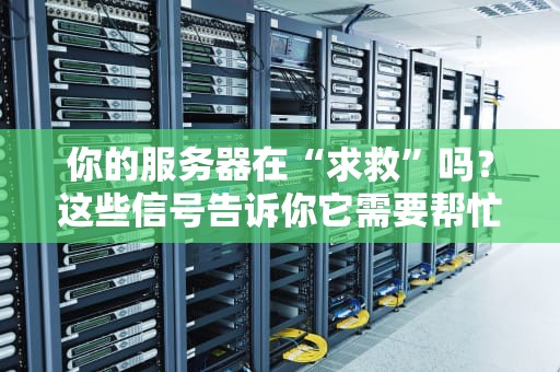 你的服务器在“求救”吗？这些信号告诉你它需要帮忙了！