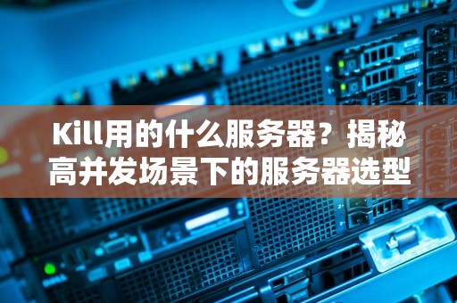 Kill用的什么服务器？揭秘高并发场景下的服务器选型秘籍！