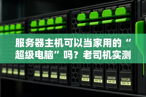 服务器主机可以当家用的“超级电脑”吗？老司机实测后惊呆了！