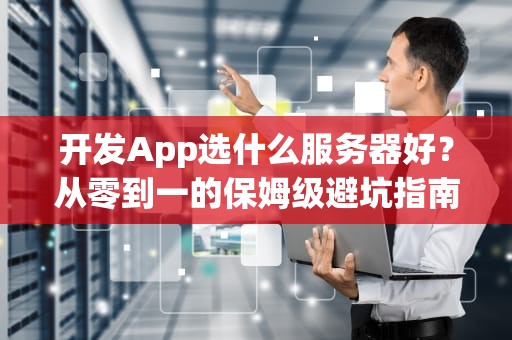 开发App选什么服务器好？从零到一的保姆级避坑指南！