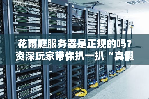 花雨庭服务器是正规的吗？资深玩家带你扒一扒“真假美猴王”