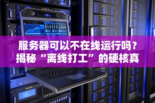服务器可以不在线运行吗？揭秘“离线打工”的硬核真相！