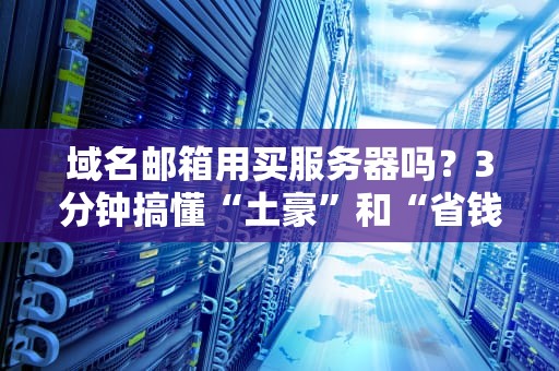 域名邮箱用买服务器吗？3分钟搞懂“土豪”和“省钱党”的区别！