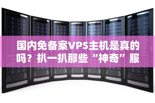 国内免备案VPS主机是真的吗？扒一扒那些“神奇”服务器的底裤！