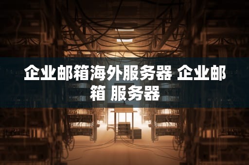 企业邮箱海外服务器 企业邮箱 服务器