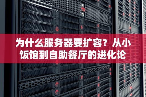 为什么服务器要扩容？从小饭馆到自助餐厅的进化论
