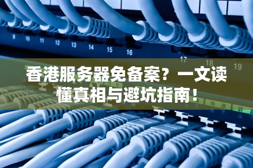 香港服务器免备案？一文读懂真相与避坑指南！