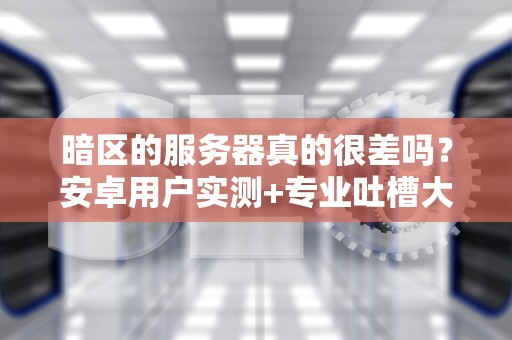 暗区的服务器真的很差吗？安卓用户实测+专业吐槽大会！