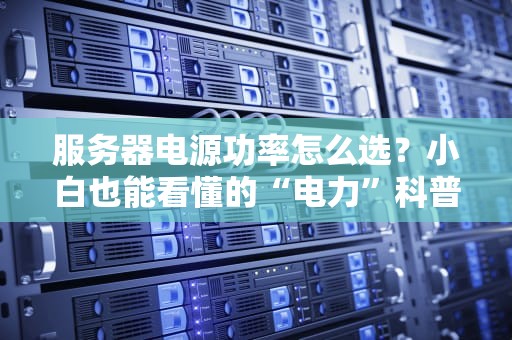 服务器电源功率怎么选？小白也能看懂的“电力”科普指南！