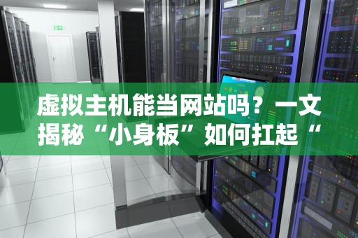 虚拟主机能当网站吗？一文揭秘“小身板”如何扛起“大流量”！