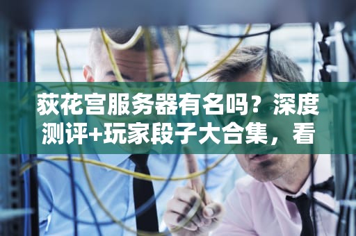 荻花宫服务器有名吗？深度测评+玩家段子大合集，看完笑出腹肌！