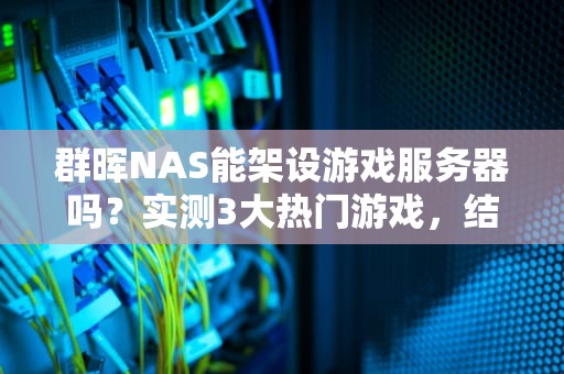群晖NAS能架设游戏服务器吗？实测3大热门游戏，结果意想不到！